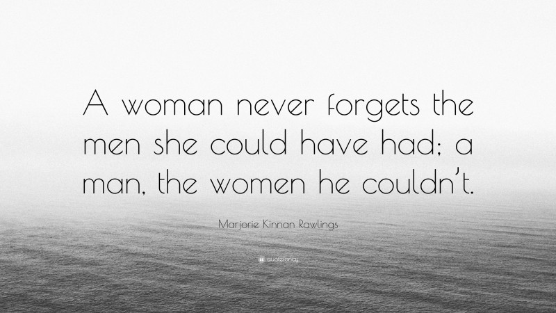 Marjorie Kinnan Rawlings Quote: “A woman never forgets the men she could have had; a man, the women he couldn’t.”