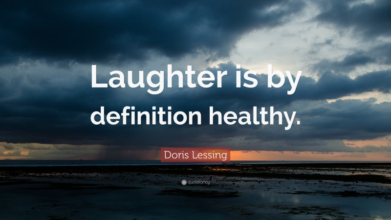 Doris Lessing Quote: “Laughter is by definition healthy.”