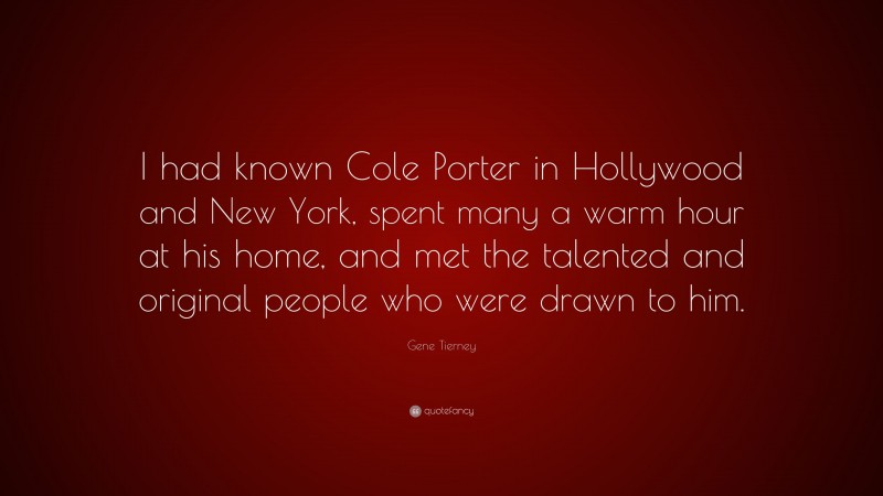 Gene Tierney Quote: “I had known Cole Porter in Hollywood and New York, spent many a warm hour at his home, and met the talented and original people who were drawn to him.”