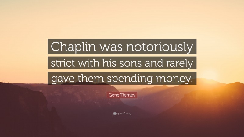 Gene Tierney Quote: “Chaplin was notoriously strict with his sons and rarely gave them spending money.”