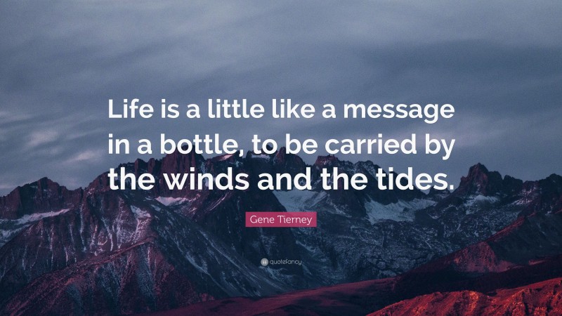 Gene Tierney Quote: “Life is a little like a message in a bottle, to be carried by the winds and the tides.”