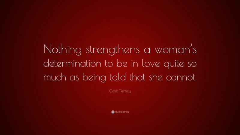 Gene Tierney Quote: “Nothing strengthens a woman’s determination to be in love quite so much as being told that she cannot.”