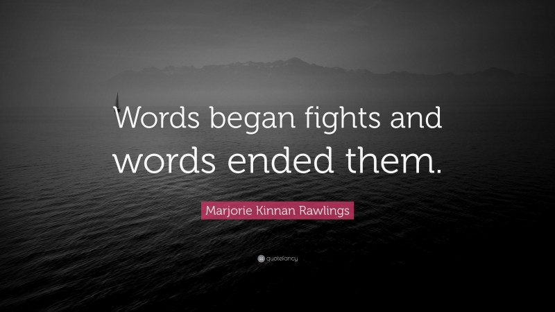 Marjorie Kinnan Rawlings Quote: “Words began fights and words ended them.”