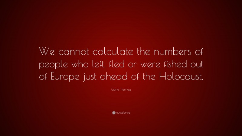 Gene Tierney Quote: “We cannot calculate the numbers of people who left, fled or were fished out of Europe just ahead of the Holocaust.”