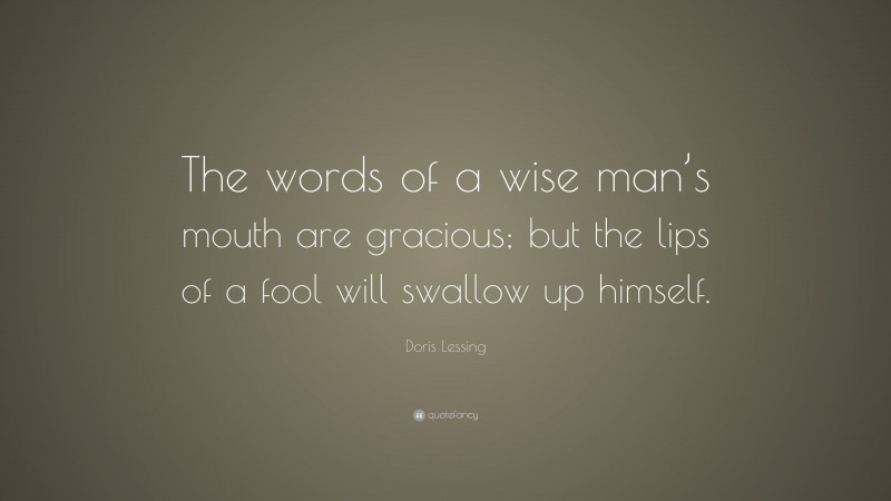 Doris Lessing Quote: “The words of a wise man’s mouth are gracious; but the lips of a fool will swallow up himself.”