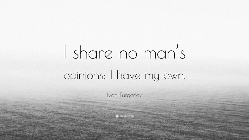 Ivan Turgenev Quote: “I share no man’s opinions; I have my own.”