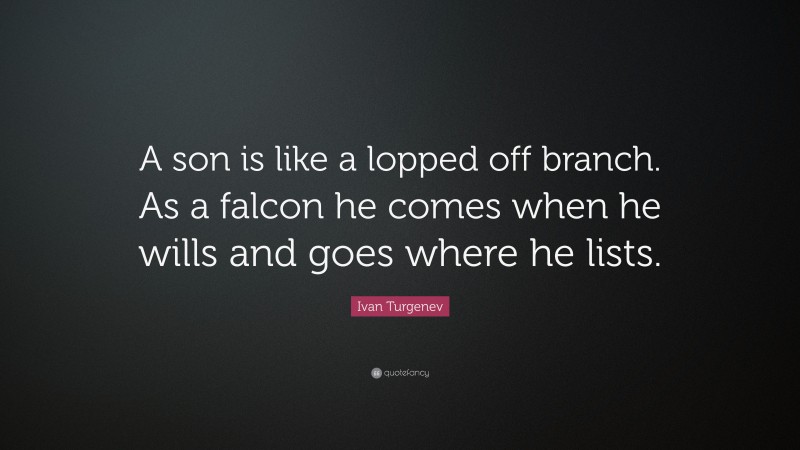 Ivan Turgenev Quote: “A son is like a lopped off branch. As a falcon he comes when he wills and goes where he lists.”