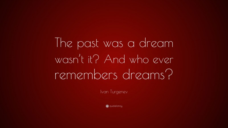 Ivan Turgenev Quote: “The past was a dream wasn’t it? And who ever remembers dreams?”