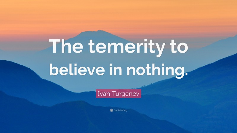 Ivan Turgenev Quote: “The temerity to believe in nothing.”