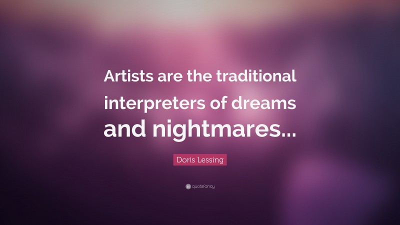 Doris Lessing Quote: “Artists are the traditional interpreters of dreams and nightmares...”