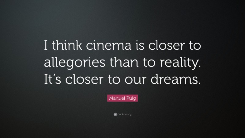 Manuel Puig Quote: “I think cinema is closer to allegories than to reality. It’s closer to our dreams.”