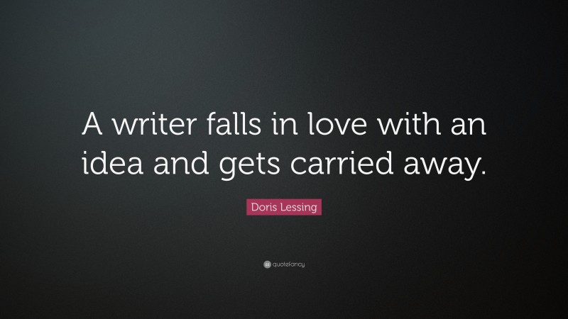 Doris Lessing Quote: “A writer falls in love with an idea and gets carried away.”