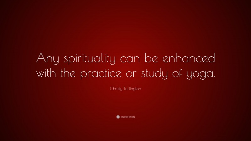 Christy Turlington Quote: “Any spirituality can be enhanced with the practice or study of yoga.”