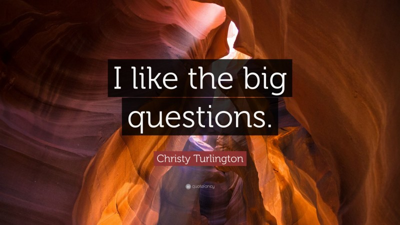 Christy Turlington Quote: “I like the big questions.”