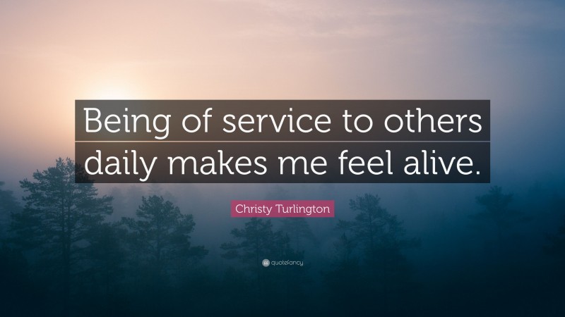 Christy Turlington Quote: “Being of service to others daily makes me feel alive.”