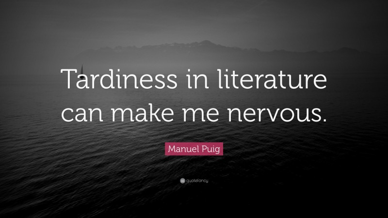 Manuel Puig Quote: “Tardiness in literature can make me nervous.”