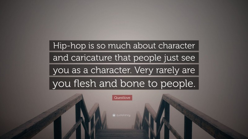 Questlove Quote: “Hip-hop is so much about character and caricature that people just see you as a character. Very rarely are you flesh and bone to people.”