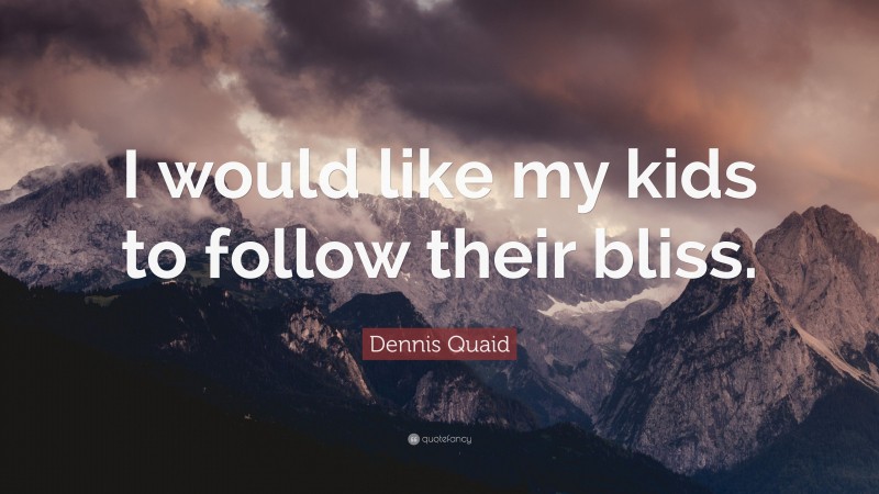 Dennis Quaid Quote: “I would like my kids to follow their bliss.”