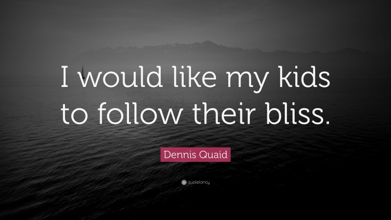 Dennis Quaid Quote: “I would like my kids to follow their bliss.”