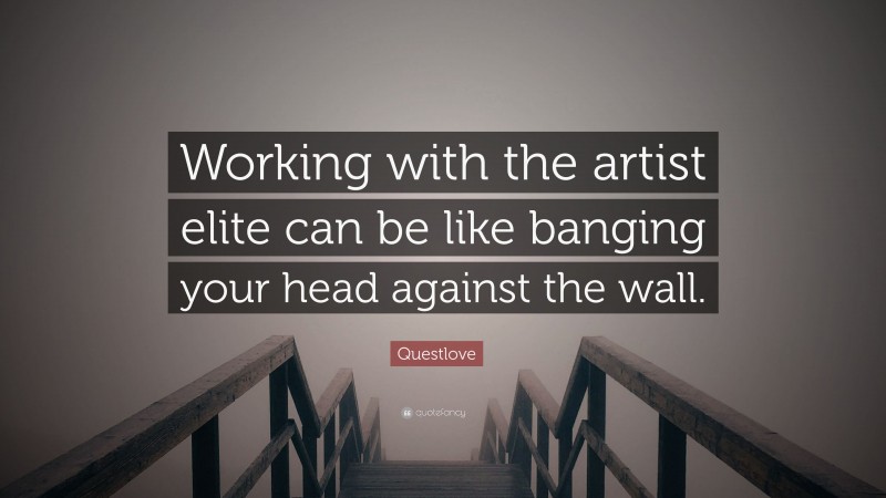 Questlove Quote: “Working with the artist elite can be like banging your head against the wall.”
