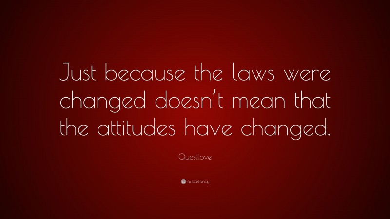 Questlove Quote: “Just because the laws were changed doesn’t mean that the attitudes have changed.”