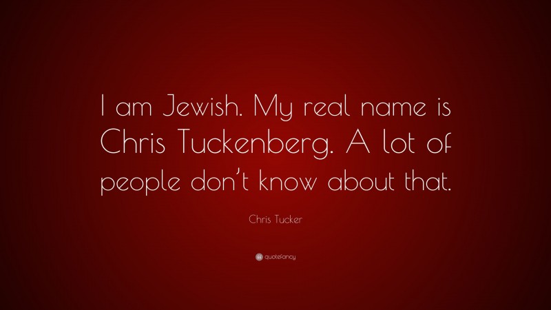 Chris Tucker Quote: “I am Jewish. My real name is Chris Tuckenberg. A lot of people don’t know about that.”