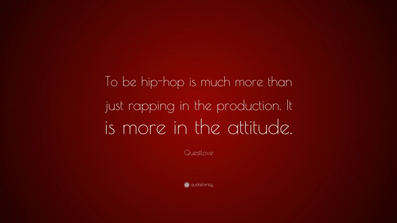 Questlove Quote: “To be hip-hop is much more than just rapping in the production. It is more in the attitude.”