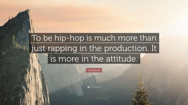 Questlove Quote: “To be hip-hop is much more than just rapping in the production. It is more in the attitude.”