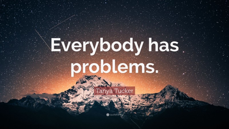 Tanya Tucker Quote: “Everybody has problems.”