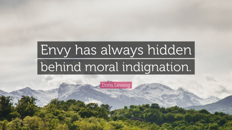 Doris Lessing Quote: “Envy has always hidden behind moral indignation.”