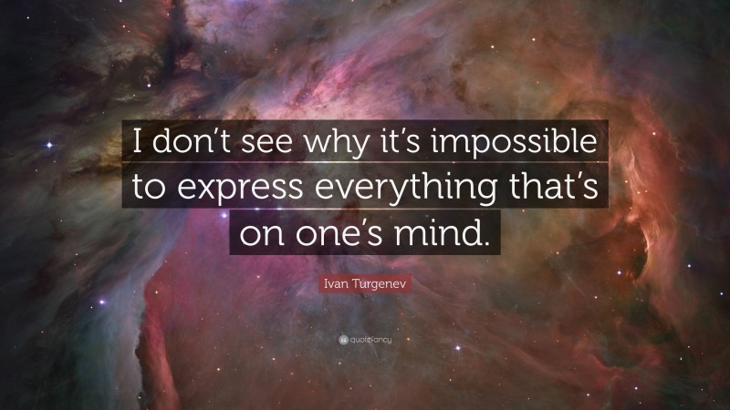 Ivan Turgenev Quote: “I don’t see why it’s impossible to express everything that’s on one’s mind.”