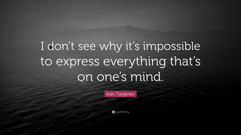 Ivan Turgenev Quote: “I don’t see why it’s impossible to express everything that’s on one’s mind.”