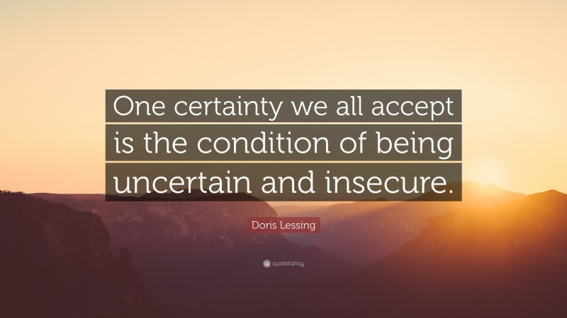 Doris Lessing Quote: “One certainty we all accept is the condition of being uncertain and insecure.”