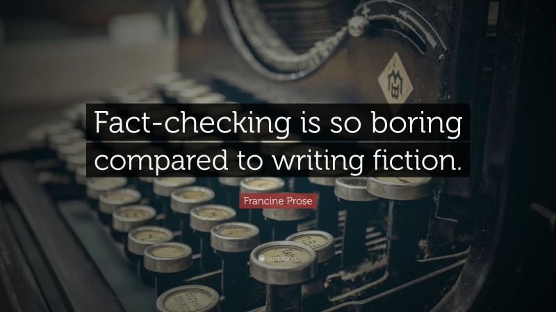 Francine Prose Quote: “Fact-checking is so boring compared to writing fiction.”