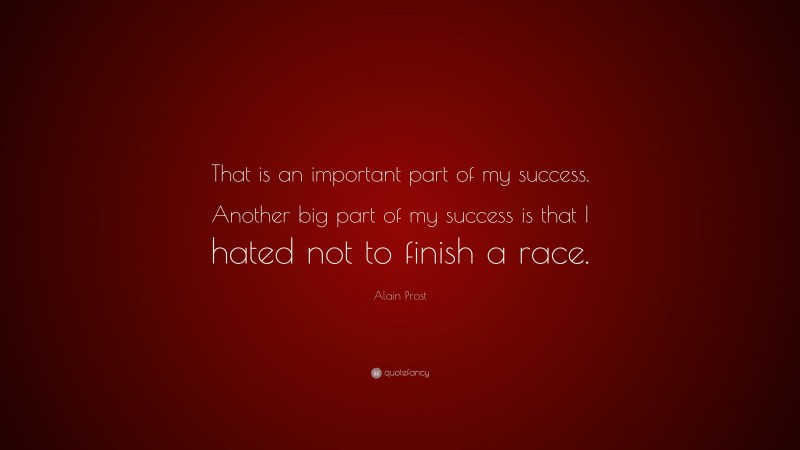 Alain Prost Quote: “That is an important part of my success. Another big part of my success is that I hated not to finish a race.”