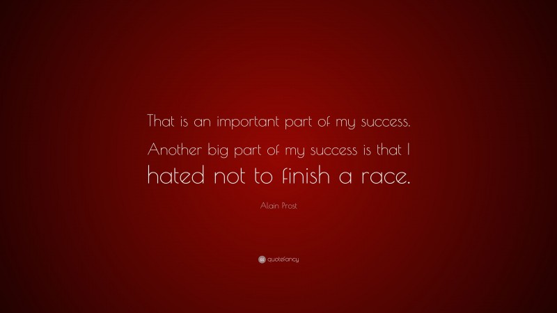 Alain Prost Quote: “That is an important part of my success. Another big part of my success is that I hated not to finish a race.”
