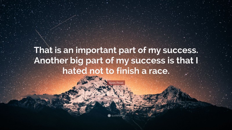 Alain Prost Quote: “That is an important part of my success. Another big part of my success is that I hated not to finish a race.”