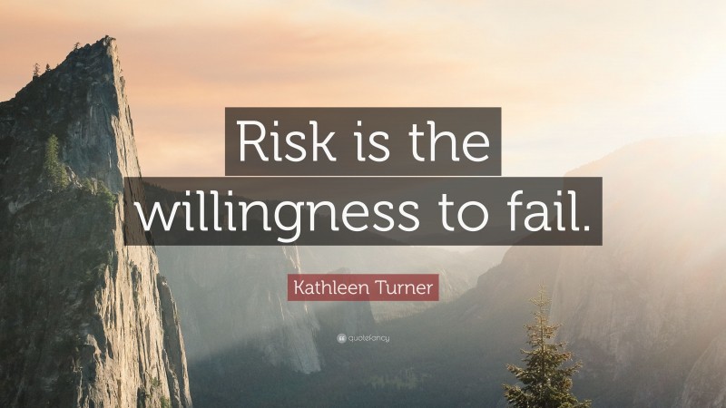 Kathleen Turner Quote: “Risk is the willingness to fail.”
