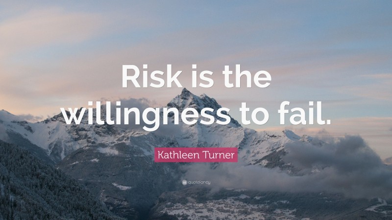 Kathleen Turner Quote: “Risk is the willingness to fail.”