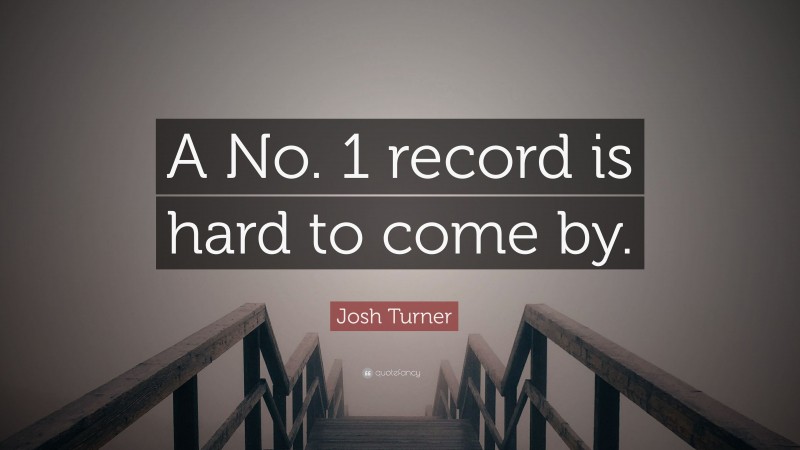 Josh Turner Quote: “A No. 1 record is hard to come by.”