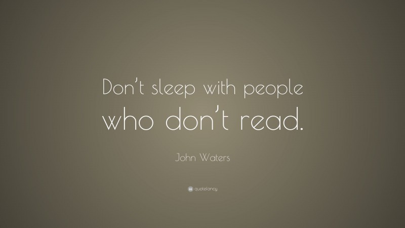 John Waters Quote: “Don’t sleep with people who don’t read.”