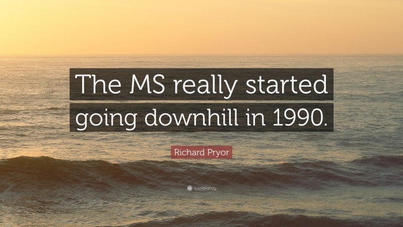 Richard Pryor Quote: “The MS really started going downhill in 1990.”