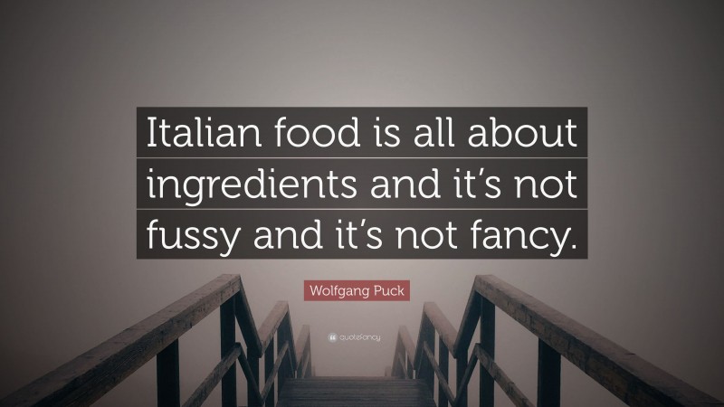 Wolfgang Puck Quote: “Italian food is all about ingredients and it’s not fussy and it’s not fancy.”