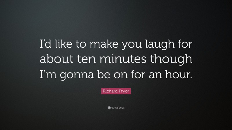 Richard Pryor Quote: “I’d like to make you laugh for about ten minutes though I’m gonna be on for an hour.”