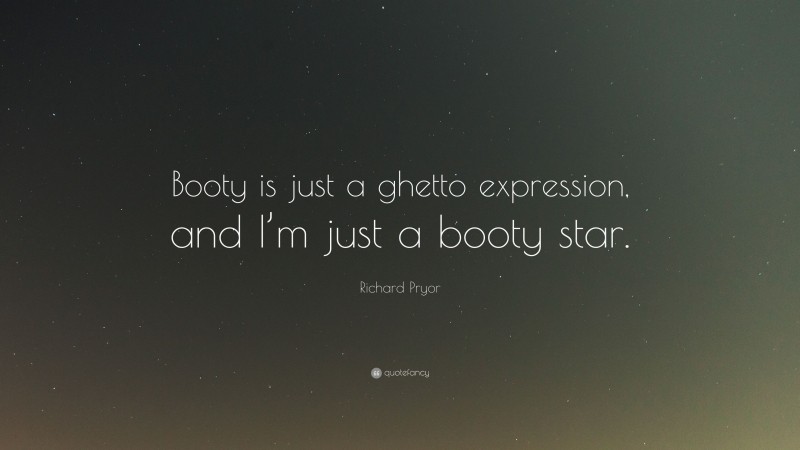 Richard Pryor Quote: “Booty is just a ghetto expression, and I’m just a booty star.”