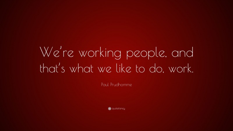 Paul Prudhomme Quote: “We’re working people, and that’s what we like to do, work.”