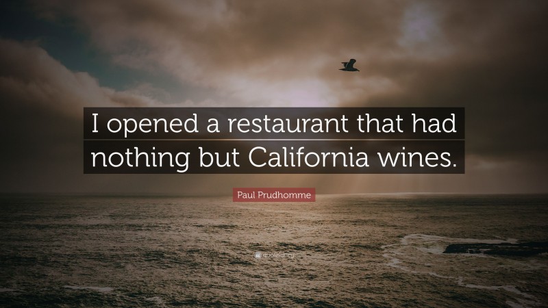 Paul Prudhomme Quote: “I opened a restaurant that had nothing but California wines.”