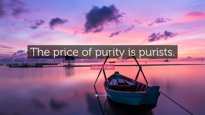 Calvin Trillin Quote: “The price of purity is purists.”