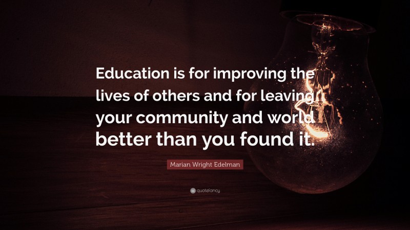 Marian Wright Edelman Quote: “Education is for improving the lives of ...