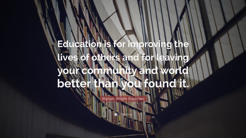 Marian Wright Edelman Quote: “Education is for improving the lives of ...